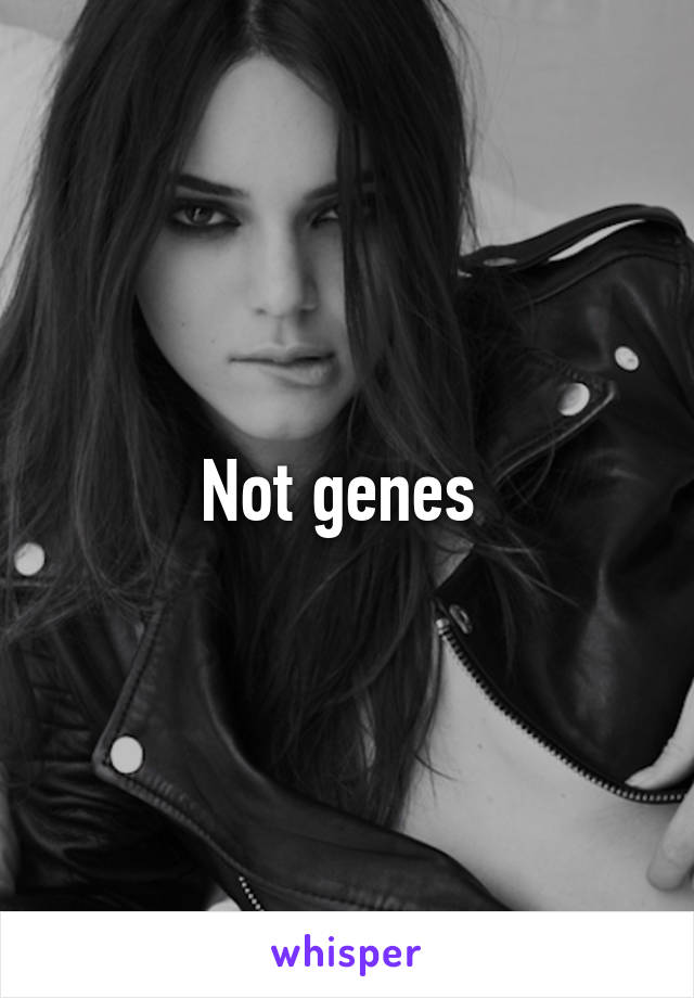 Not genes 