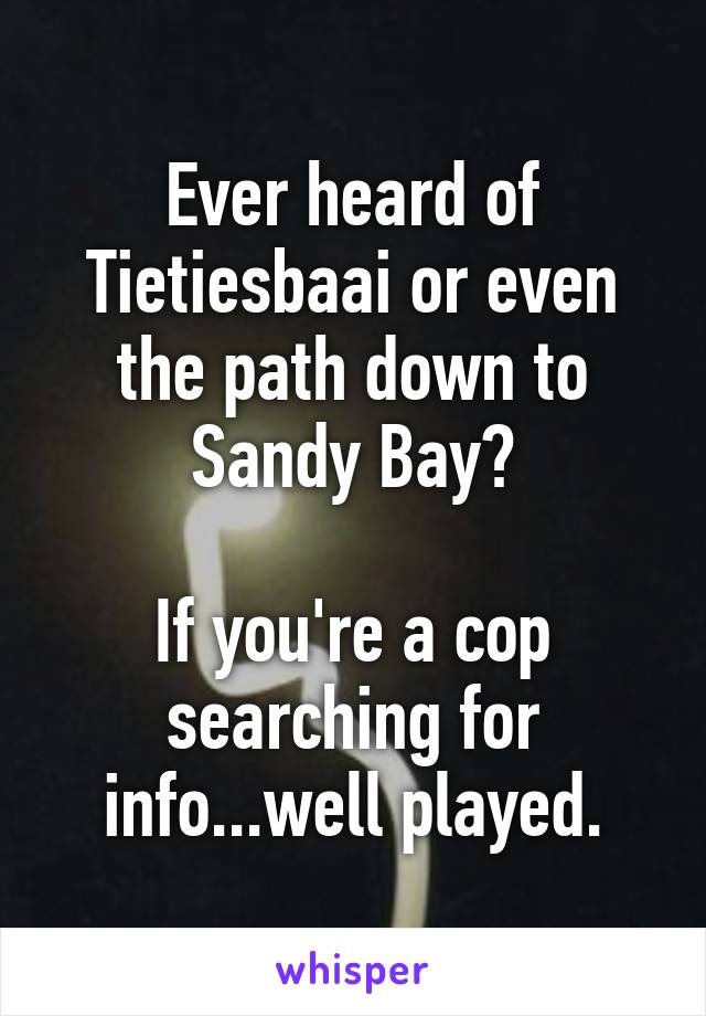 Ever heard of Tietiesbaai or even the path down to Sandy Bay?

If you're a cop searching for info...well played.