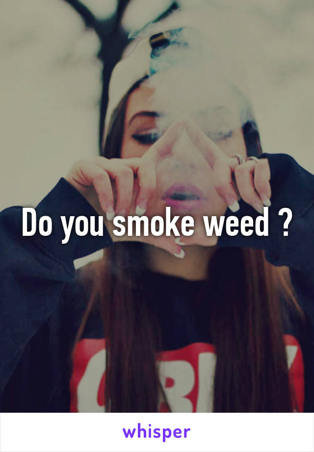 Do you smoke weed ?