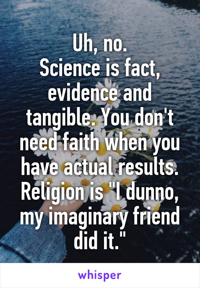 Uh, no.
Science is fact, evidence and tangible. You don't need faith when you have actual results.
Religion is "I dunno, my imaginary friend did it."