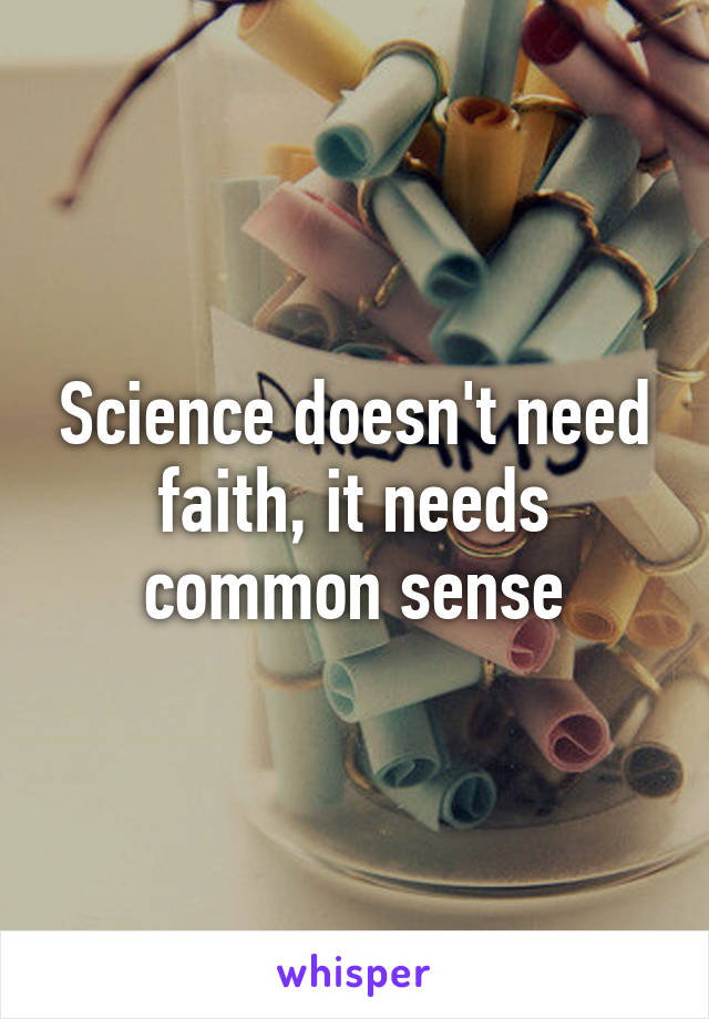 Science doesn't need faith, it needs common sense