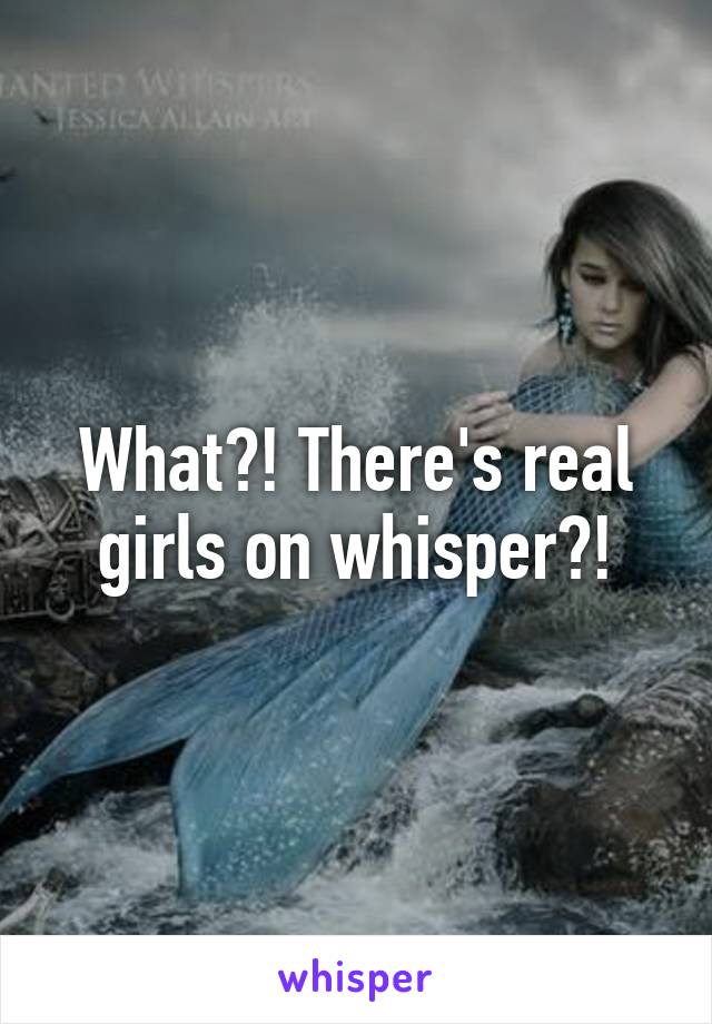 What?! There's real girls on whisper?!