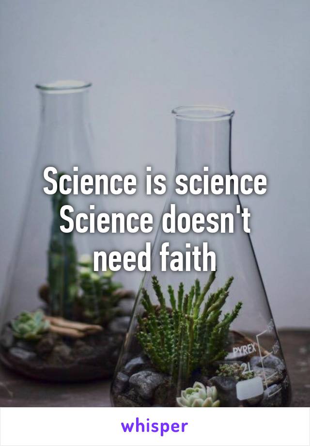 Science is science
Science doesn't need faith