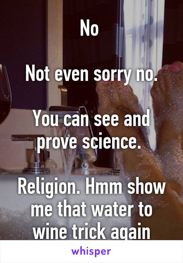 No 

Not even sorry no.

You can see and prove science. 

Religion. Hmm show me that water to wine trick again