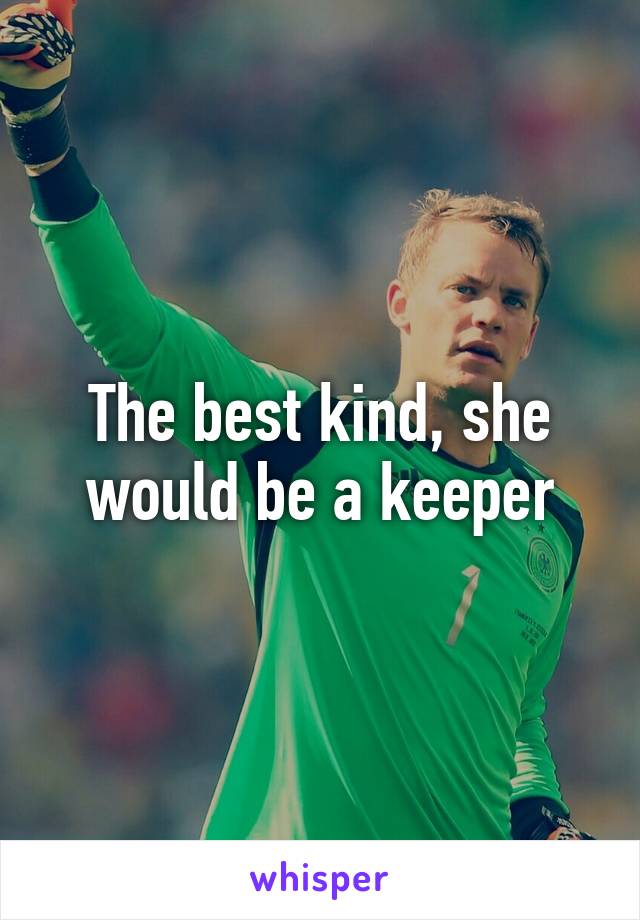 The best kind, she would be a keeper