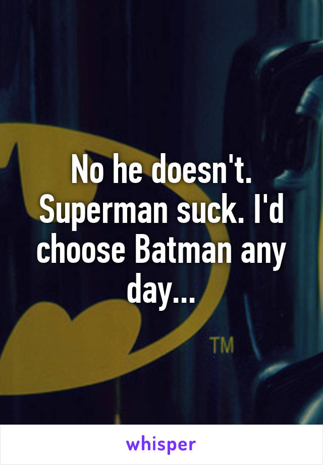 No he doesn't. Superman suck. I'd choose Batman any day...