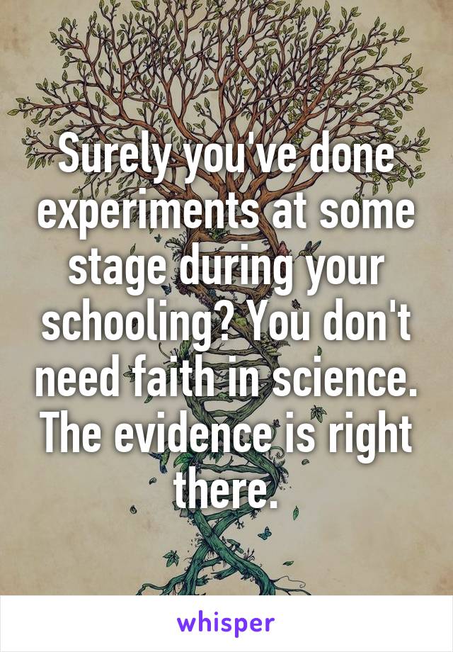 Surely you've done experiments at some stage during your schooling? You don't need faith in science. The evidence is right there.