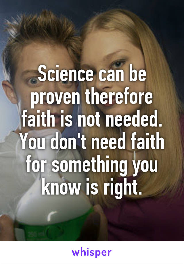 Science can be proven therefore faith is not needed. You don't need faith for something you know is right.