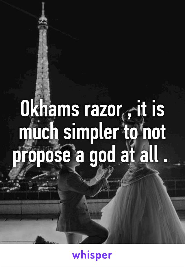 Okhams razor , it is much simpler to not propose a god at all . 