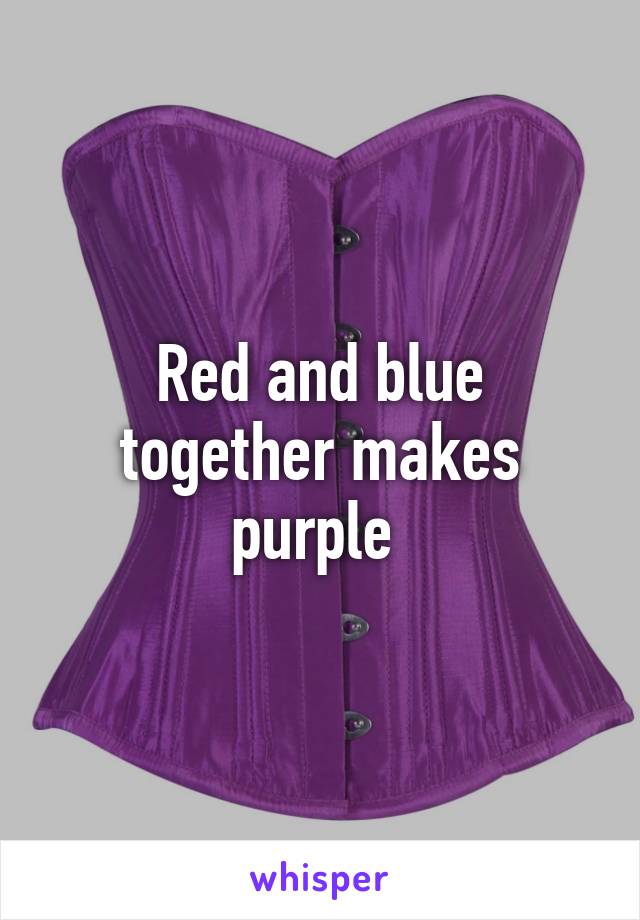 Red and blue together makes purple 