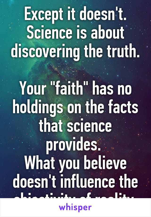 Except it doesn't.
Science is about discovering the truth. 
Your "faith" has no holdings on the facts that science provides. 
What you believe doesn't influence the objectivity of reality.