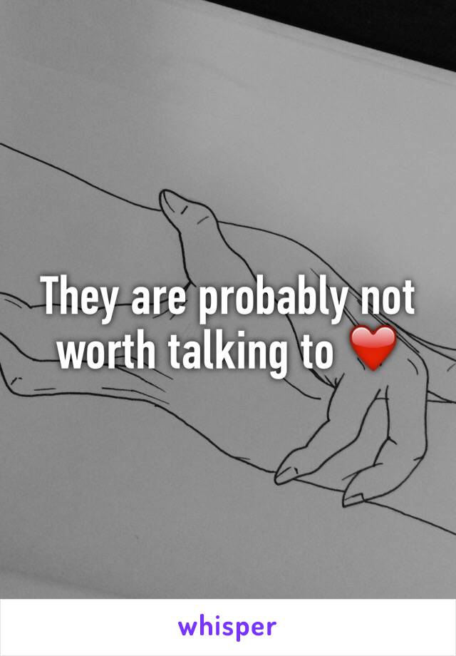 They are probably not worth talking to ❤️