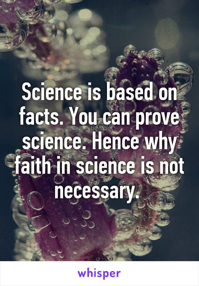 Science is based on facts. You can prove science. Hence why faith in science is not necessary. 