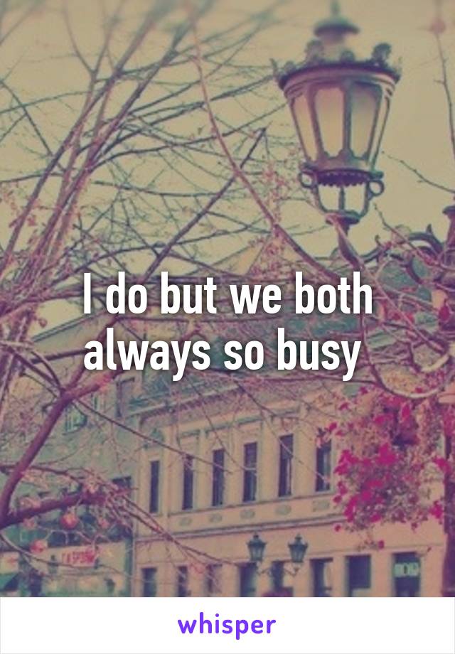 I do but we both always so busy 