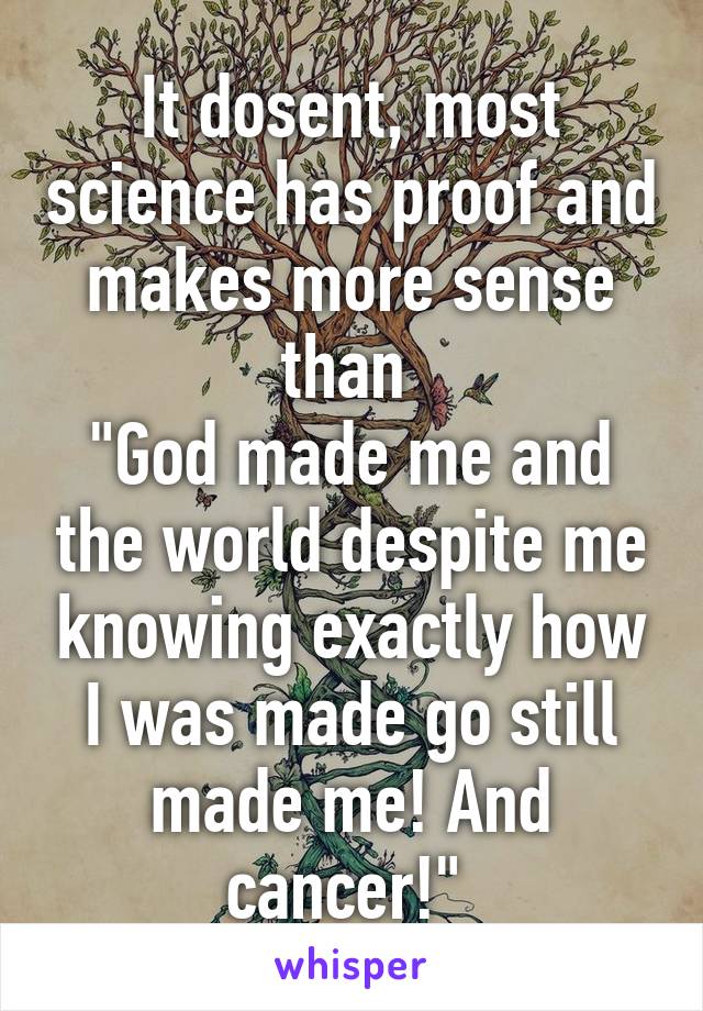 It dosent, most science has proof and makes more sense than 
"God made me and the world despite me knowing exactly how I was made go still made me! And cancer!" 