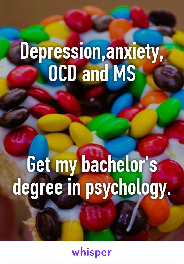 Depression,anxiety, OCD and MS



Get my bachelor's degree in psychology. 