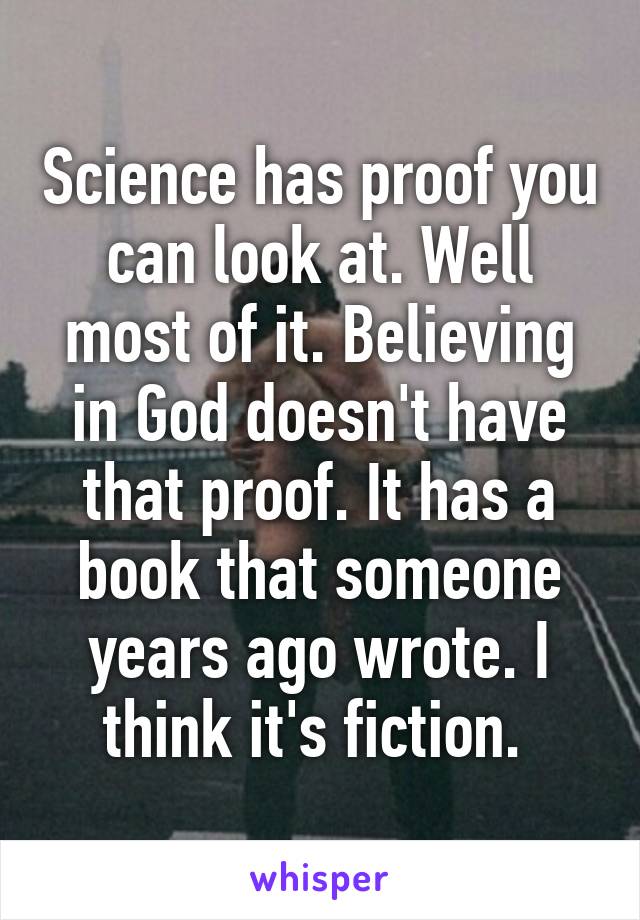 Science has proof you can look at. Well most of it. Believing in God doesn't have that proof. It has a book that someone years ago wrote. I think it's fiction. 