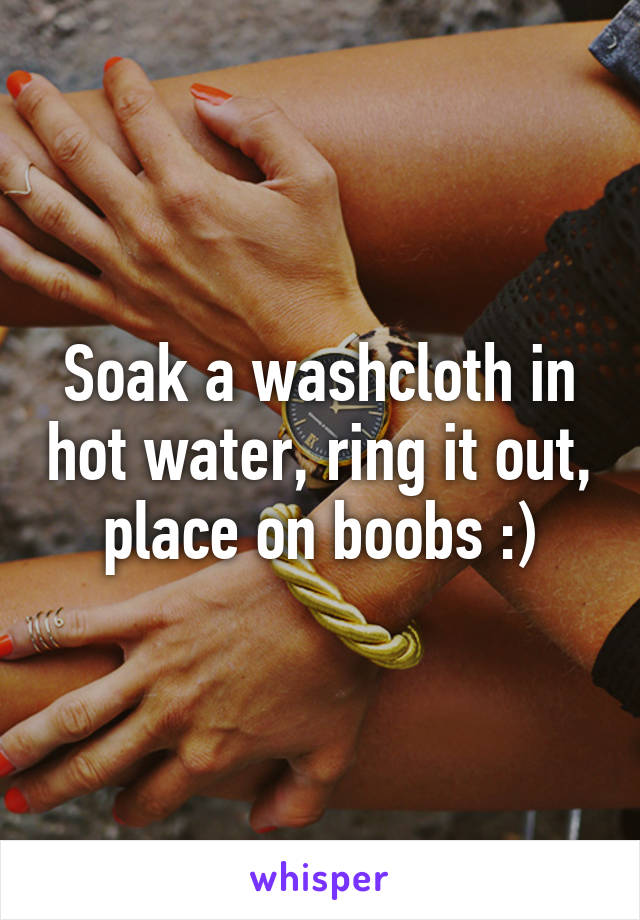 Soak a washcloth in hot water, ring it out, place on boobs :)
