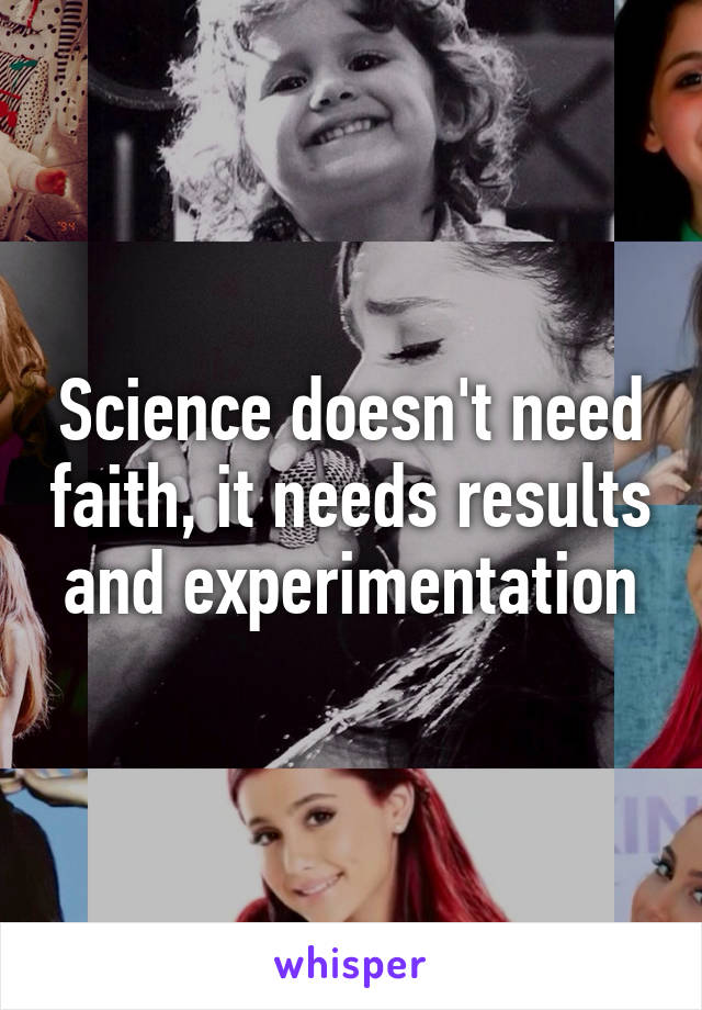 Science doesn't need faith, it needs results and experimentation