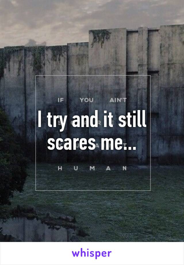 I try and it still scares me...