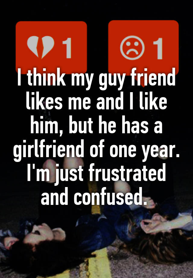 i-think-my-guy-friend-likes-me-and-i-like-him-but-he-has-a-girlfriend