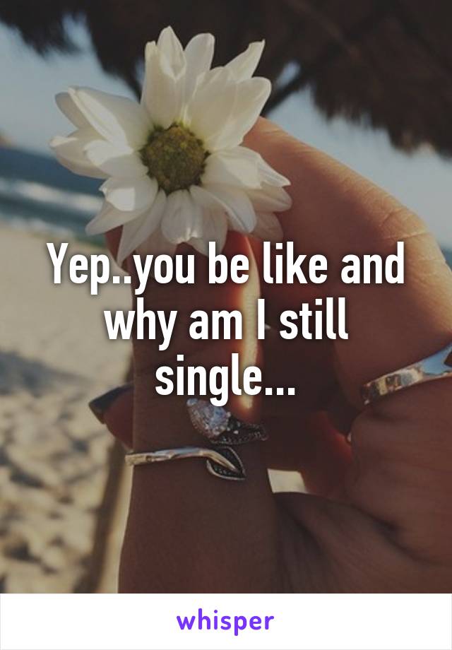 Yep..you be like and why am I still single...