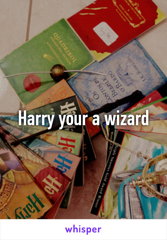 Harry your a wizard