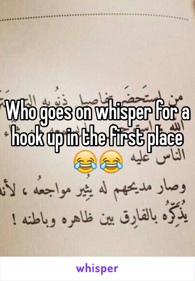 Who goes on whisper for a hook up in the first place 😂😂