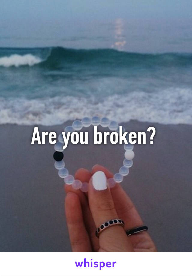 Are you broken? 