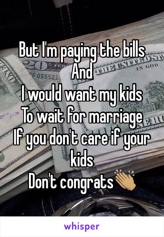 But I'm paying the bills
And 
I would want my kids 
To wait for marriage 
If you don't care if your kids 
Don't congrats👏🏽