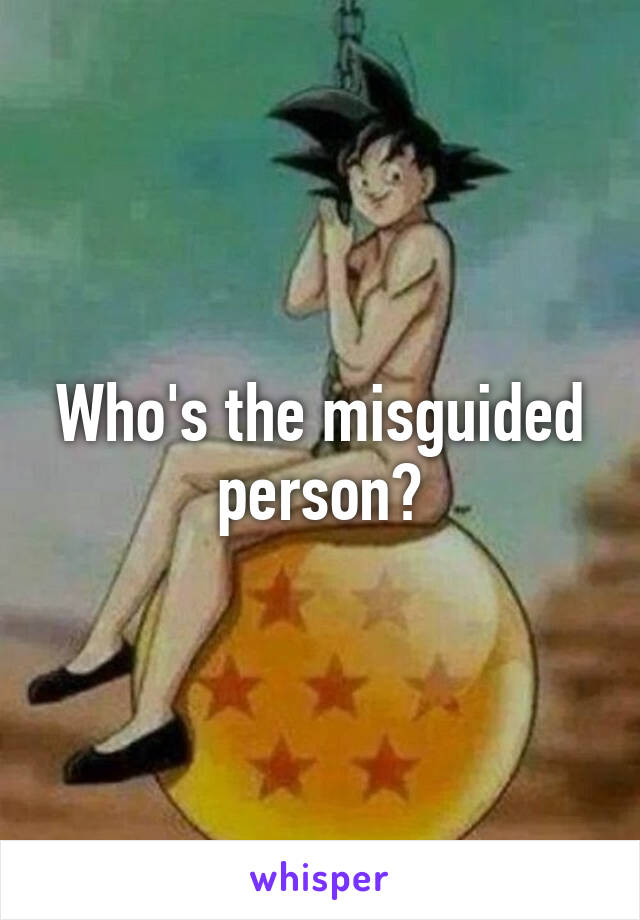 Who's the misguided person?