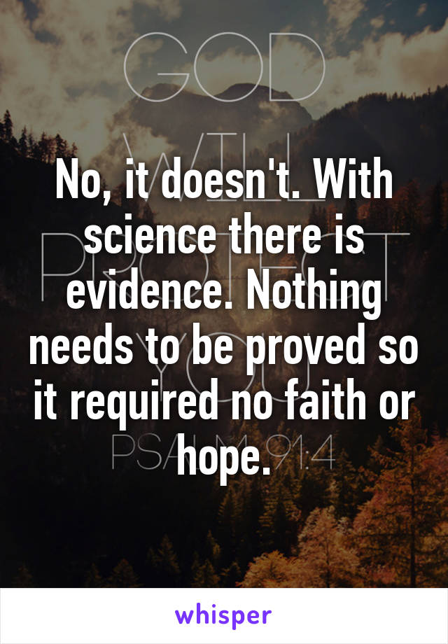 No, it doesn't. With science there is evidence. Nothing needs to be proved so it required no faith or hope.