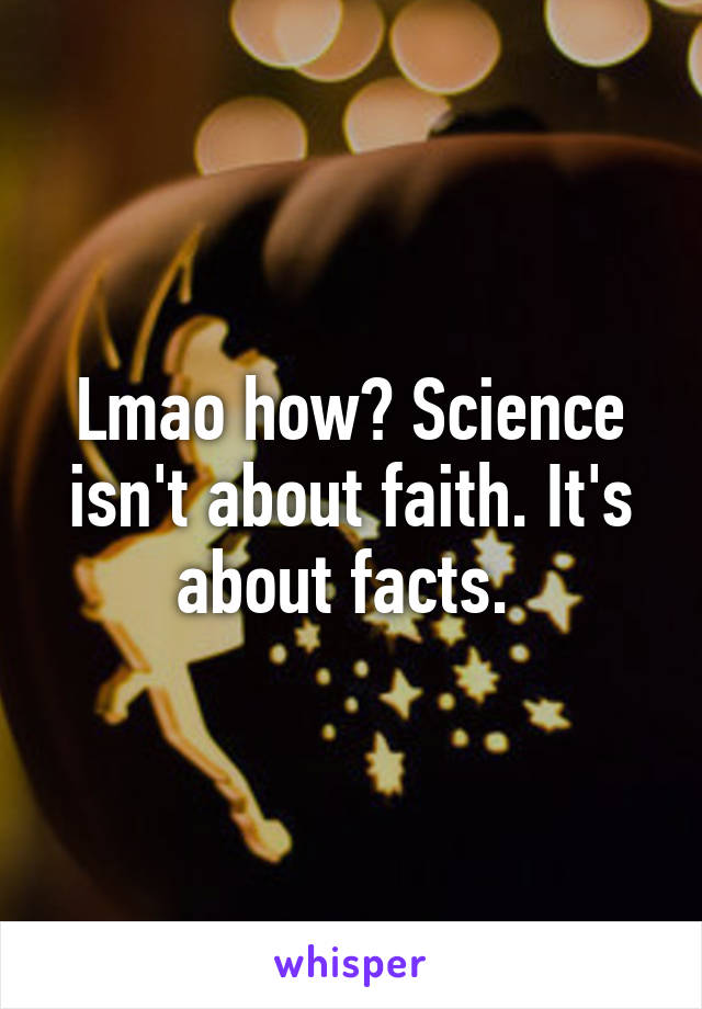 Lmao how? Science isn't about faith. It's about facts. 