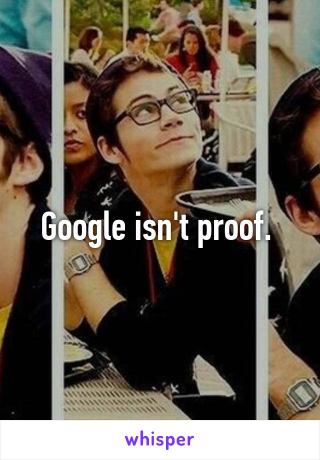 Google isn't proof. 