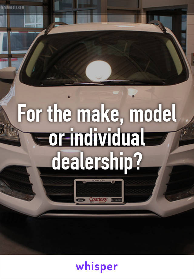 For the make, model or individual dealership?