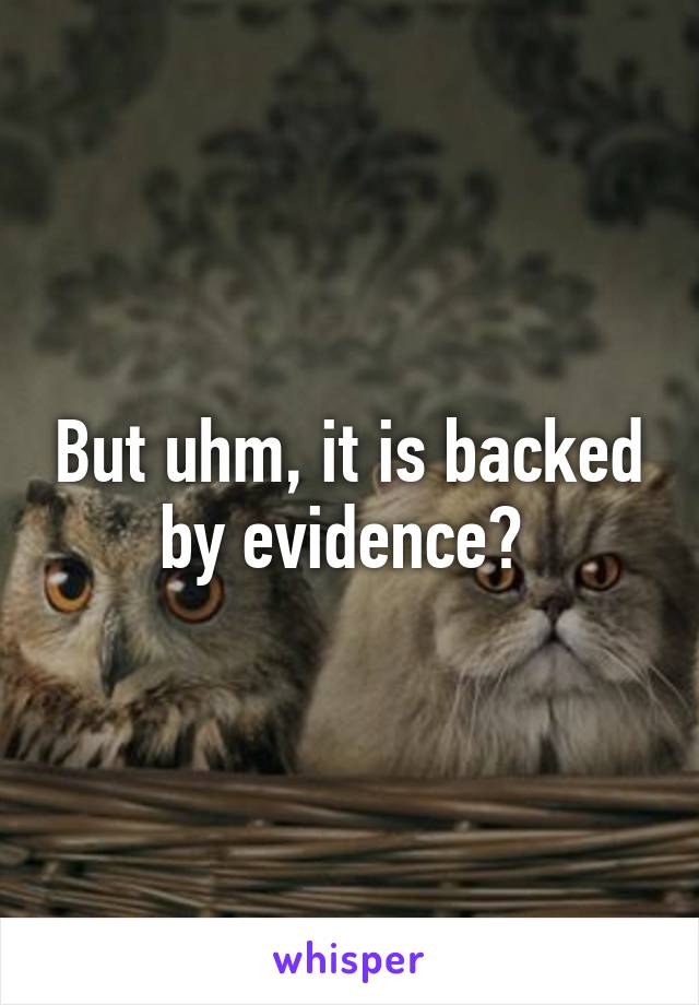 But uhm, it is backed by evidence? 