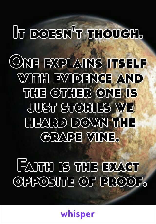 It doesn't though.

One explains itself with evidence and the other one is just stories we heard down the grape vine.

Faith is the exact opposite of proof.