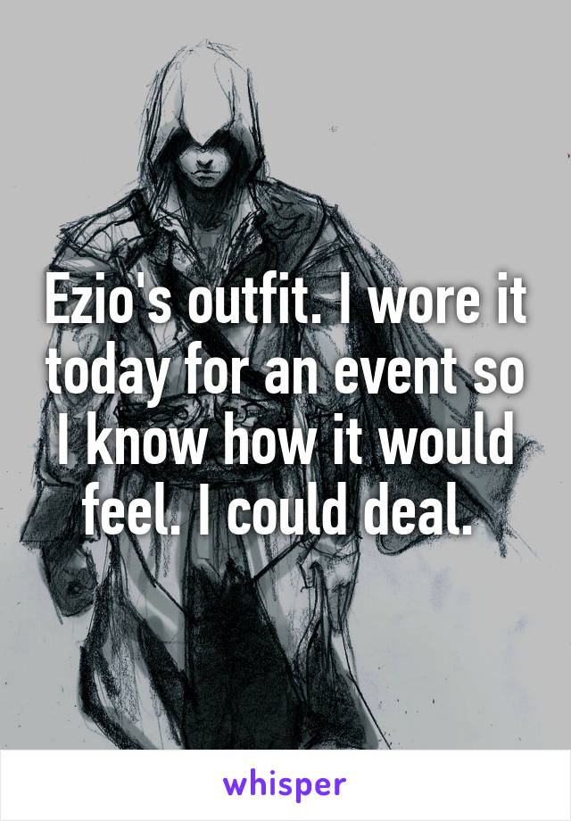 Ezio's outfit. I wore it today for an event so I know how it would feel. I could deal. 