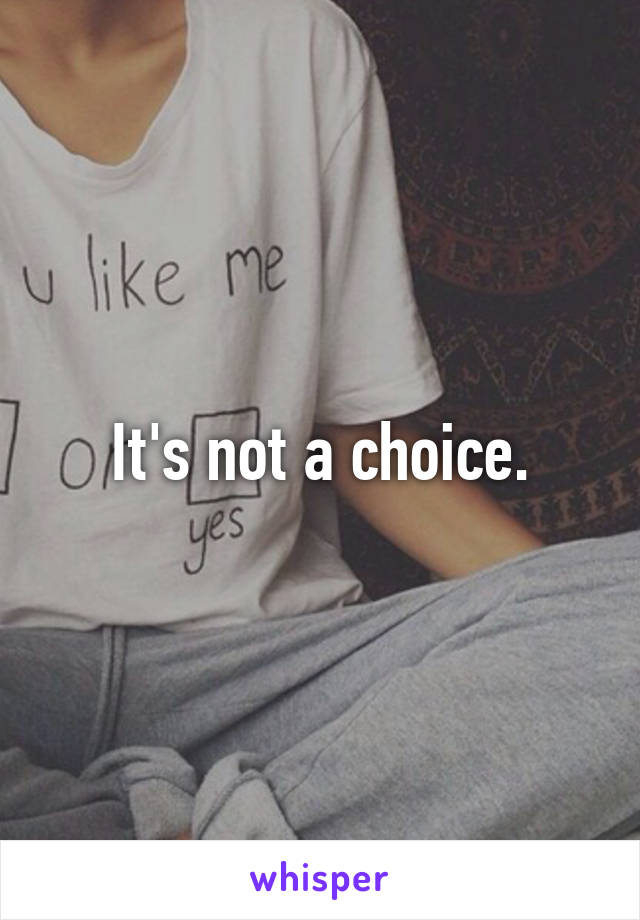 It's not a choice.