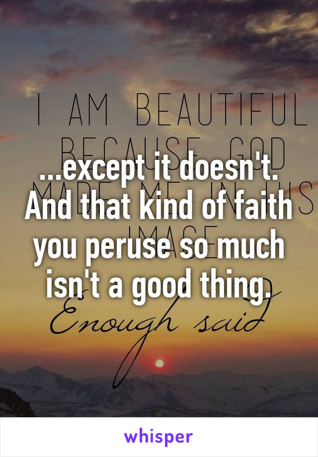 ...except it doesn't. And that kind of faith you peruse so much isn't a good thing.