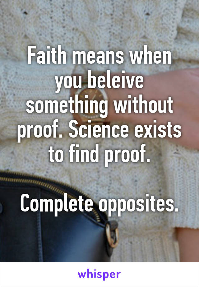 Faith means when you beleive something without proof. Science exists to find proof.

Complete opposites. 