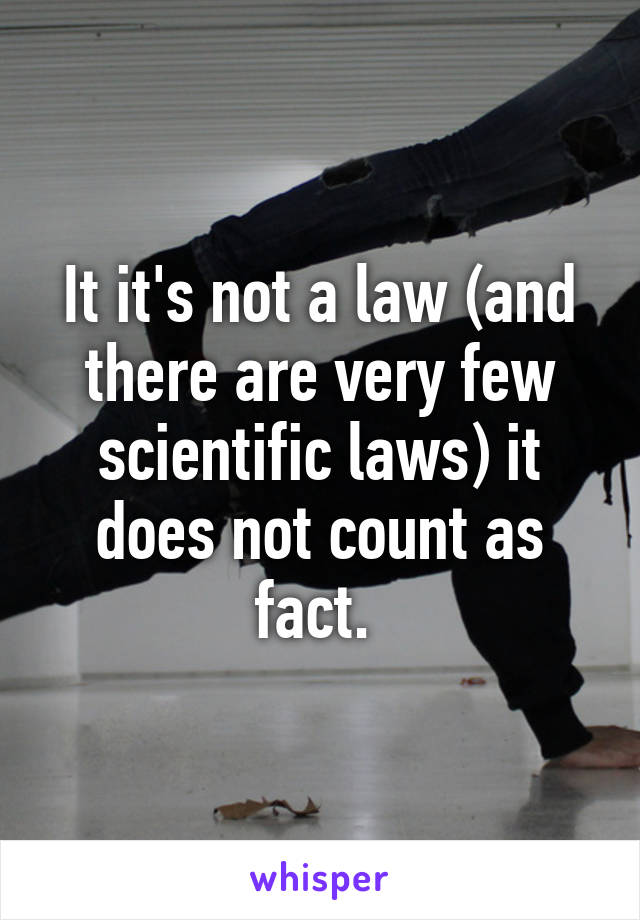 It it's not a law (and there are very few scientific laws) it does not count as fact. 