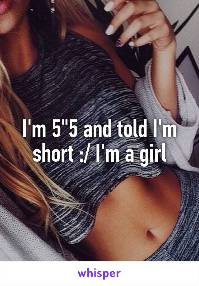 I'm 5"5 and told I'm short :/ I'm a girl