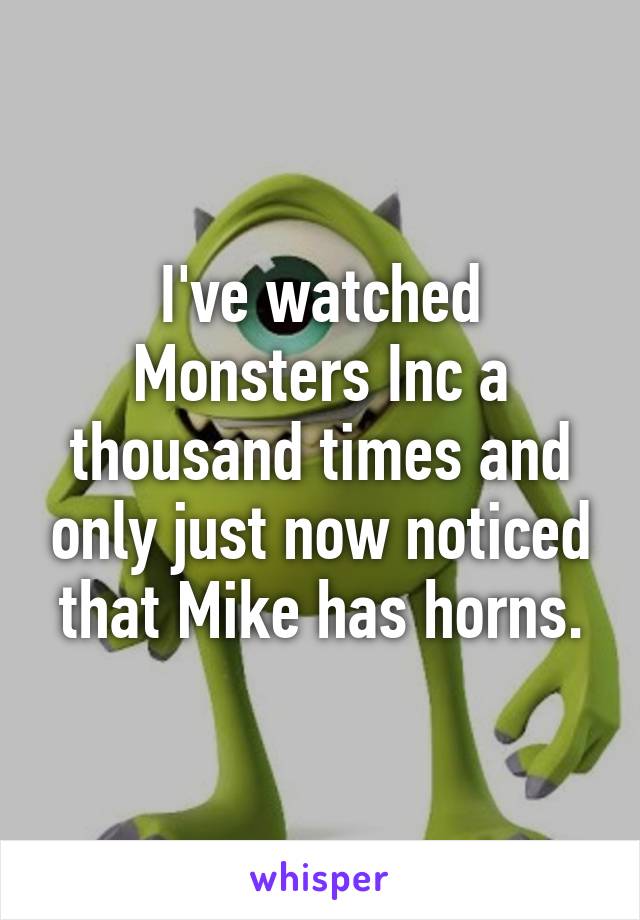 I've watched Monsters Inc a thousand times and only just now noticed that Mike has horns.