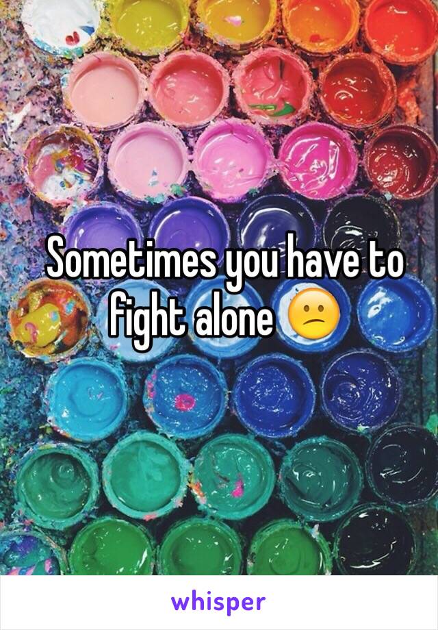 Sometimes you have to fight alone 😕