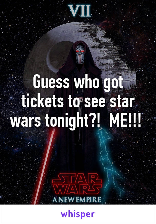 Guess who got tickets to see star wars tonight?!  ME!!! 
