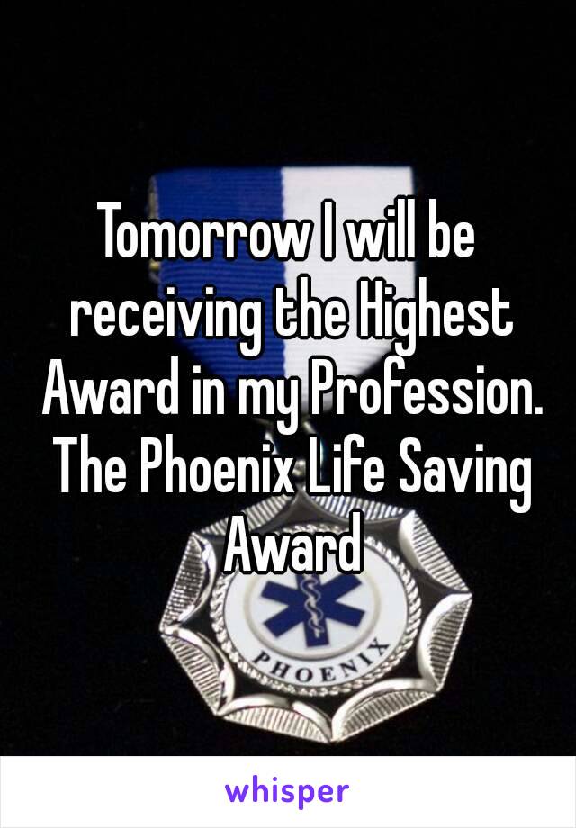 Tomorrow I will be receiving the Highest Award in my Profession. The Phoenix Life Saving Award