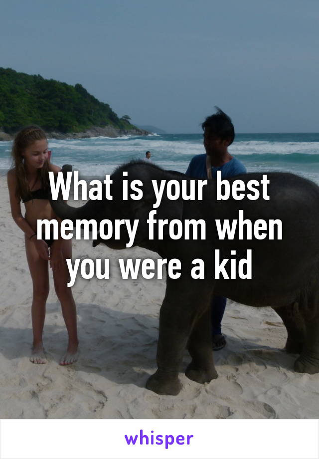 What is your best memory from when you were a kid