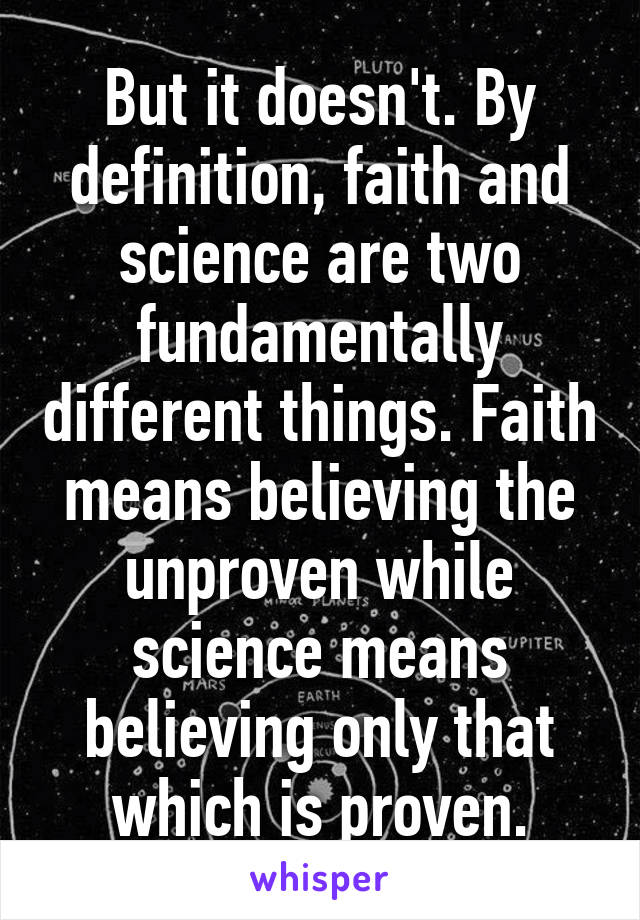 But it doesn't. By definition, faith and science are two fundamentally different things. Faith means believing the unproven while science means believing only that which is proven.