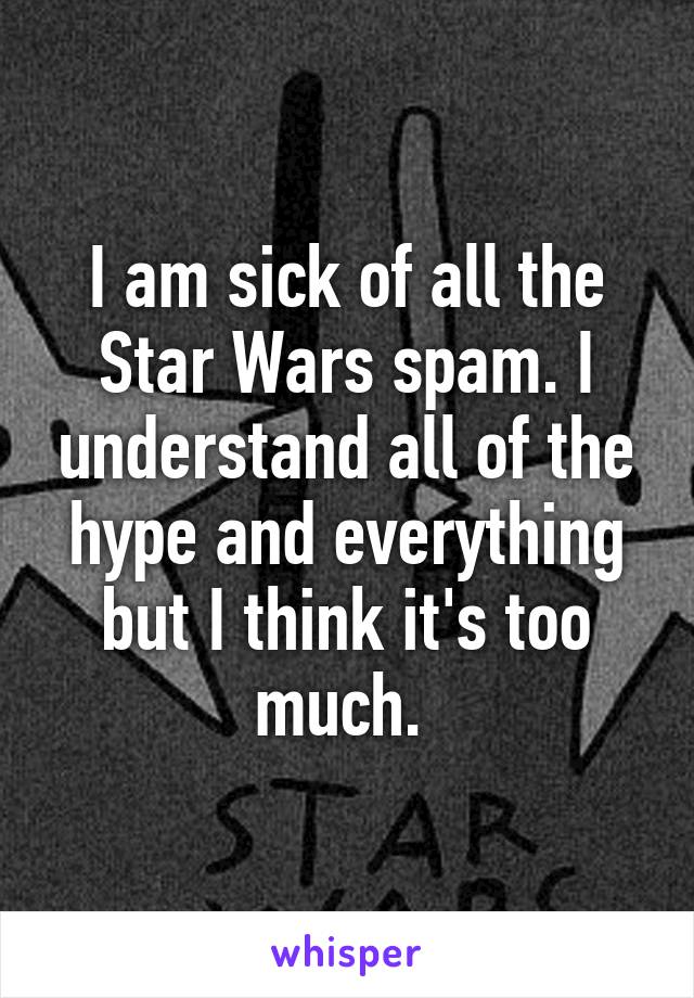 I am sick of all the Star Wars spam. I understand all of the hype and everything but I think it's too much. 